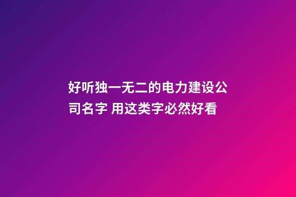好听独一无二的电力建设公司名字 用这类字必然好看-第1张-公司起名-玄机派